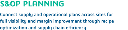S&OP PLANNING  Connect supply and operational plans across sites for full visibility and margin improvement through r   