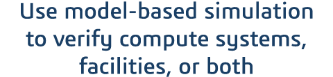 Use model-based simulation to verify compute systems, facilities, or both