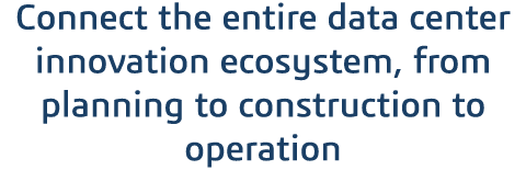 Connect the entire data center innovation ecosystem, from planning to construction to operation 