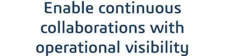 Enable continuous collaborations with operational visibility 