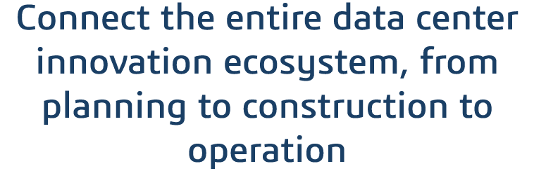 Connect the entire data center innovation ecosystem, from planning to construction to operation 