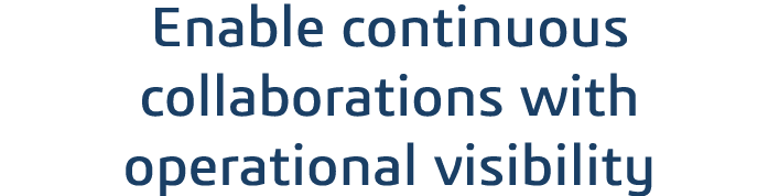Enable continuous collaborations with operational visibility 