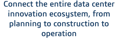 Connect the entire data center innovation ecosystem, from planning to construction to operation 