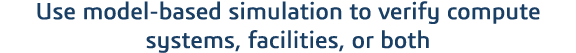 Use model-based simulation to verify compute systems, facilities, or both 